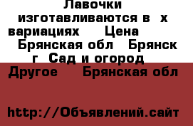 Лавочки изготавливаются в 3х вариациях:  › Цена ­ 2 800 - Брянская обл., Брянск г. Сад и огород » Другое   . Брянская обл.